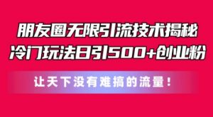 朋友圈无限引流技术，一个冷门玩法日引500+创业粉，让天下没有难搞的流量【揭秘】-虚拟资源库