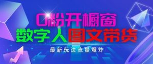 抖音最新项目,0粉开橱窗,数字人图文带货,流量爆炸,简单操作,日入1K+【揭秘】-虚拟资源库