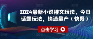 2024最新小说推文玩法，今日话题玩法，快速量产(快剪)-虚拟资源库