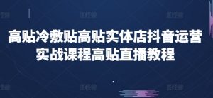 高贴冷敷贴高贴实体店抖音运营实战课程高贴直播教程-虚拟资源库