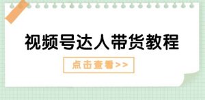 视频号达人带货教程:达人剧情打法(长期)+达人带货广告(短期)-虚拟资源库