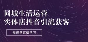 同城生活运营-实体店抖音引流获客：短视频直播学习(9节课)-虚拟资源库
