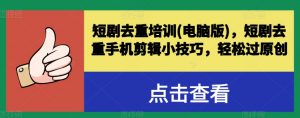 短剧去重培训(电脑版)，短剧去重手机剪辑小技巧，轻松过原创-虚拟资源库