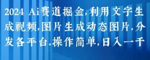 2024 Ai赛道掘金,利用文字生成视频,图片生成动态图片,分发各平台,操作简单,日入1k【揭秘】-虚拟资源库