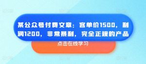 某公众号付费文章:客单价1500,利润1200,非常暴利,完全正规的产品-虚拟资源库