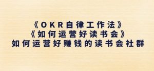 《OKR自律工作法》+《如何运营好读书会》如何运营好赚钱的读书会社群-虚拟资源库