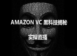 实操：AMAZON VC害人黑科技揭秘，跨境亚马逊教程-虚拟资源库