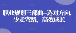 职业规划三部曲–选对方向，少走弯路，高效成长-虚拟资源库