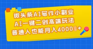 微头条AI写作小副业，AI一键二创高端玩法 普通人也能月入4000+【揭秘】-虚拟资源库