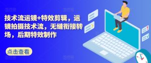 技术流运镜+特效剪辑,运镜拍摄技术流,无缝衔接转场,后期特效制作-虚拟资源库