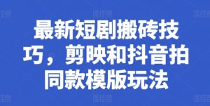 最新短剧搬砖技巧，剪映和抖音拍同款模版玩法-虚拟资源库