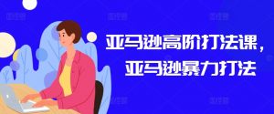 亚马逊高阶打法课，亚马逊暴力打法-虚拟资源库