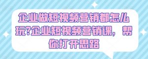 企业做短视频营销都怎么玩?企业短视频营销课,帮你打开思路-虚拟资源库