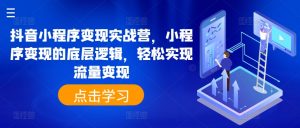 抖音小程序变现实战营，小程序变现的底层逻辑，轻松实现流量变现-虚拟资源库
