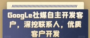 Google社媒自主开发客户，深挖联系人，优质客户开发-虚拟资源库