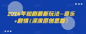 2024年短剧最新玩法—音乐+剧情(深度原创思路)-虚拟资源库