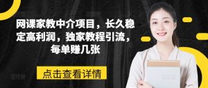 网课家教中介项目,长久稳定高利润,独家教程引流,每单赚几张-虚拟资源库