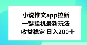 小说推文APP拉新，一键挂JI新玩法，收益稳定日入200+【揭秘】-虚拟资源库