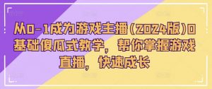 从0-1成为游戏主播(2024版)0基础傻瓜式教学，帮你掌握游戏直播，快速成长-虚拟资源库
