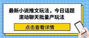 最新小说推文玩法，今日话题滚动聊天批量产玩法-虚拟资源库