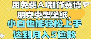 用免费AI制作赛博朋克类型壁纸，小白轻松上手，达到月入4位数【揭秘】-虚拟资源库