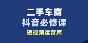 二手车商抖音必修课短视频运营，二手车行业从业者新赛道-虚拟资源库