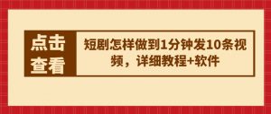 短剧怎样做到1分钟发10条视频，详细教程+软件-虚拟资源库
