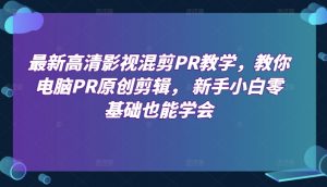 最新高清影视混剪PR教学,教你电脑PR原创剪辑, 新手小白零基础也能学会-虚拟资源库