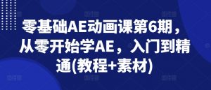 零基础AE动画课第6期,从零开始学AE,入门到精通(教程+素材)-虚拟资源库