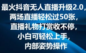 最火抖音无人直播升级2.0,弹幕游戏互动,两场直播轻松过50张,直播礼物打赏收不停【揭秘】-虚拟资源库
