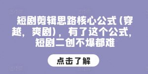 短剧剪辑思路核心公式(穿越,爽剧),有了这个公式,短剧二创不爆都难-虚拟资源库