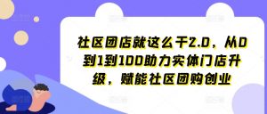 社区团店就这么干2.0，从0到1到100助力实体门店升级，赋能社区团购创业-虚拟资源库