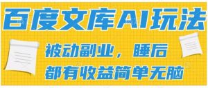 2024百度文库AI玩法,无脑操作可批量发大,实现被动副业收入,管道化收益【揭秘】-虚拟资源库