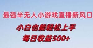 最强半无人直播小游戏新风口，小白也能轻松上手，每日收益5张【揭秘】-虚拟资源库