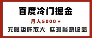 百度冷门掘金，月入5000+，无限矩阵放大，实现管道躺赚收益【揭秘】-虚拟资源库