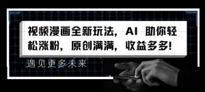 视频漫画全新玩法,AI 助你轻松涨粉,原创满满,收益多多【揭秘】-虚拟资源库