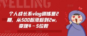 个人成长系vlog训练营2期,从500粉涨粉到2w,变现4~5位数-虚拟资源库