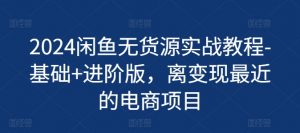 2024闲鱼无货源实战教程-基础+进阶版，离变现最近的电商项目-虚拟资源库