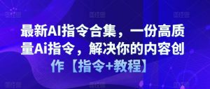最新AI指令合集，一份高质量Ai指令，解决你的内容创作【指令+教程】-虚拟资源库