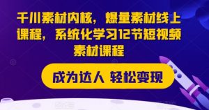 千川素材内核,爆量素材线上课程,系统化学习12节短视频素材课程-虚拟资源库