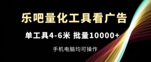 乐吧量化工具看广告，单工具4-6米，批量1w+，手机电脑均可操作【揭秘】-虚拟资源库