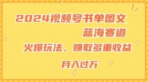 2024视频号书单图文蓝海赛道，火爆玩法，赚取多重收益，小白轻松上手，月入上万【揭秘】-虚拟资源库