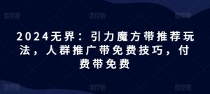 2024无界：引力魔方带推荐玩法，人群推广带免费技巧，付费带免费-虚拟资源库