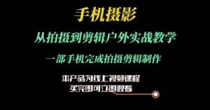 运镜剪辑实操课，手机摄影从拍摄到剪辑户外实战教学，一部手机完成拍摄剪辑制作-虚拟资源库