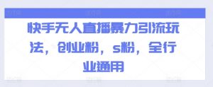 快手无人直播暴力引流玩法，创业粉，s粉，全行业通用-虚拟资源库