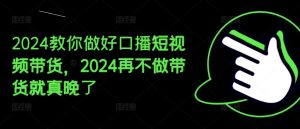 2024教你做好口播短视频带货，2024再不做带货就真晚了-虚拟资源库