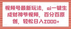 视频号最新玩法，ai一键生成财神爷视频，百分百原创，轻松日入2000+【揭秘】-虚拟资源库