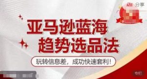 【训练营】亚马逊蓝海趋势选品法，玩转信息差，成功快速套利-虚拟资源库