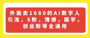 外面卖1680的AI数字人引流，S粉，情感，国学，创业粉等全通用-虚拟资源库