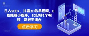 日入500+,抖音3D歌单视频,0粉挂载小程序,10分钟1个视频,新老手适合【揭秘】-虚拟资源库